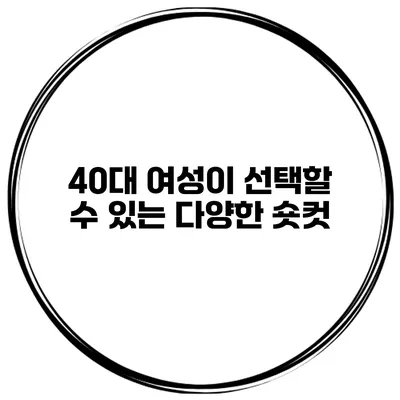 40대 여성이 선택할 수 있는 다양한 숏컷