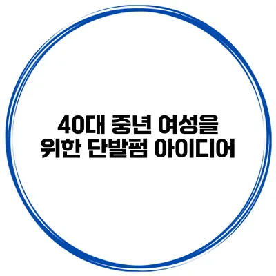 40대 중년 여성을 위한 단발펌 아이디어