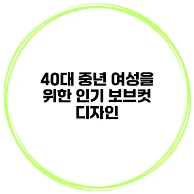 40대 중년 여성을 위한 인기 보브컷 디자인