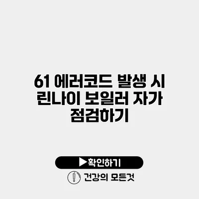 61 에러코드 발생 시 린나이 보일러 자가 점검하기