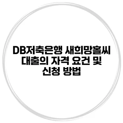 DB저축은행 새희망홀씨 대출의 자격 요건 및 신청 방법