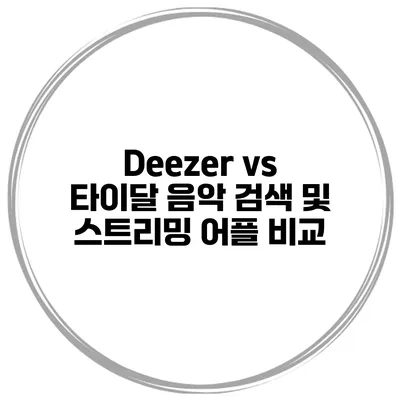 Deezer vs 타이달 음악 검색 및 스트리밍 어플 비교