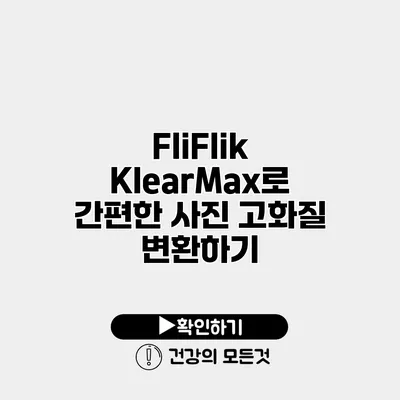 FliFlik KlearMax로 간편한 사진 고화질 변환하기