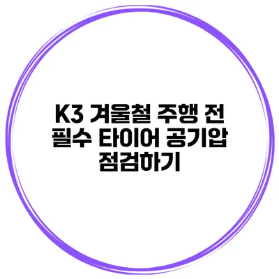 K3 겨울철 주행 전 필수: 타이어 공기압 점검하기