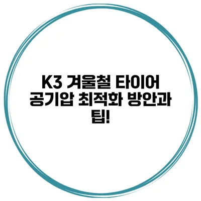 K3 겨울철 타이어 공기압 최적화 방안과 팁!