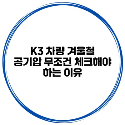 K3 차량 겨울철 공기압 무조건 체크해야 하는 이유
