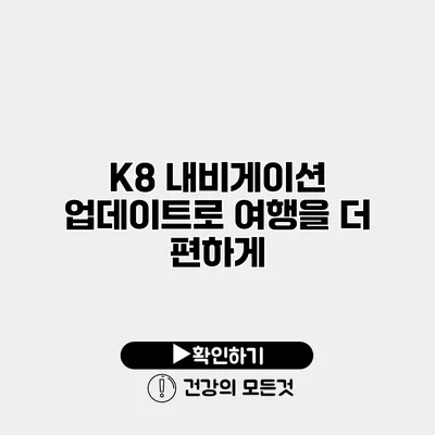 K8 내비게이션 업데이트로 여행을 더 편하게