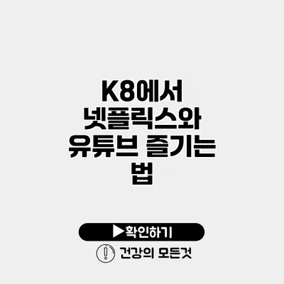 K8에서 넷플릭스와 유튜브 즐기는 법