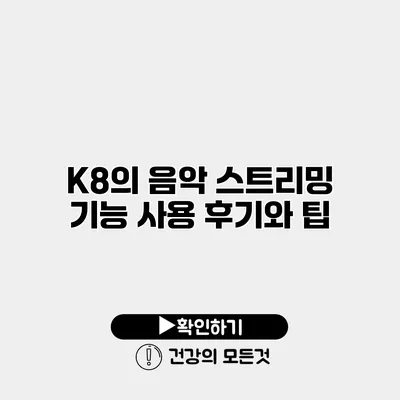 K8의 음악 스트리밍 기능 사용 후기와 팁