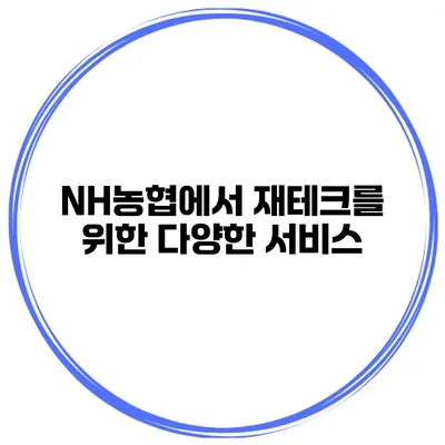 NH농협에서 재테크를 위한 다양한 서비스