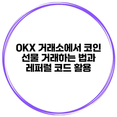 OKX 거래소에서 코인 선물 거래하는 법과 레퍼럴 코드 활용