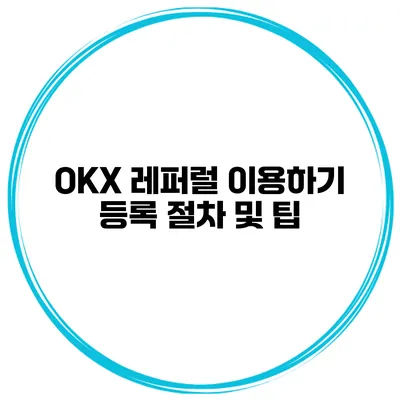 OKX 레퍼럴 이용하기 등록 절차 및 팁