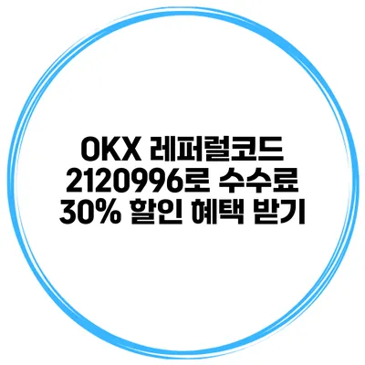 OKX 레퍼럴코드 2120996로 수수료 30% 할인 혜택 받기