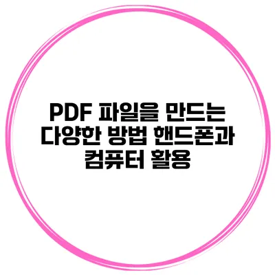 PDF 파일을 만드는 다양한 방법 핸드폰과 컴퓨터 활용