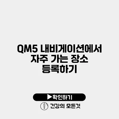 QM5 내비게이션에서 자주 가는 장소 등록하기