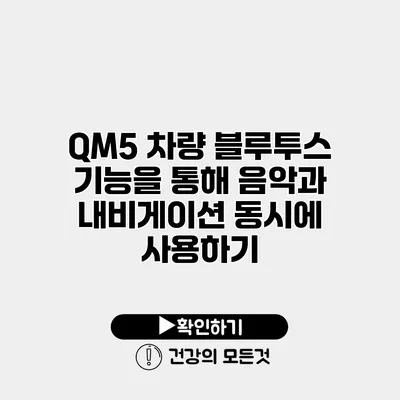 QM5 차량 블루투스 기능을 통해 음악과 내비게이션 동시에 사용하기