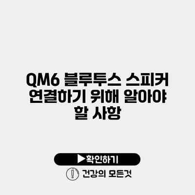 QM6 블루투스 스피커 연결하기 위해 알아야 할 사항