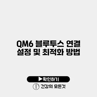 QM6 블루투스 연결 설정 및 최적화 방법