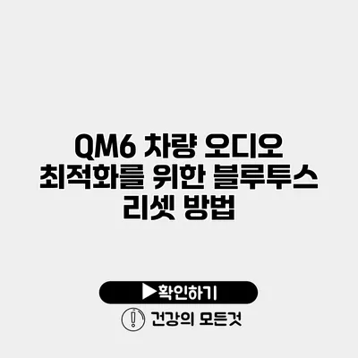 QM6 차량 오디오 최적화를 위한 블루투스 리셋 방법
