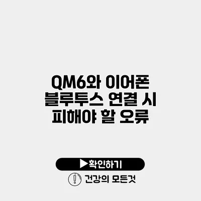 QM6와 이어폰 블루투스 연결 시 피해야 할 오류