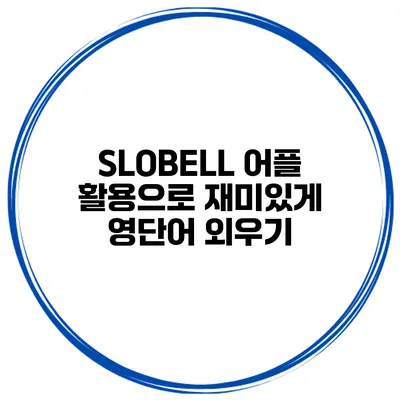 SLOBELL 어플 활용으로 재미있게 영단어 외우기