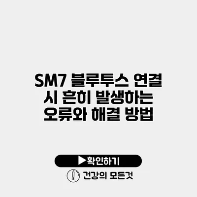 SM7 블루투스 연결 시 흔히 발생하는 오류와 해결 방법