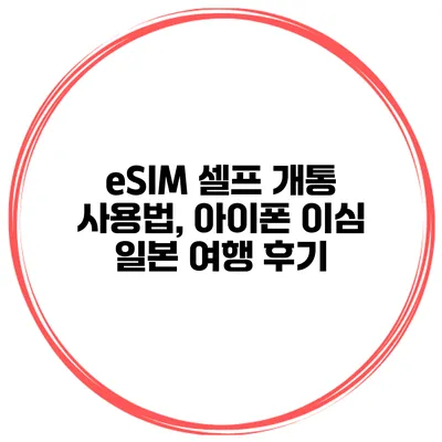 eSIM 셀프 개통 사용법, 아이폰 이심 일본 여행 후기