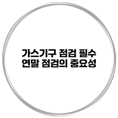가스기구 점검 필수 연말 점검의 중요성
