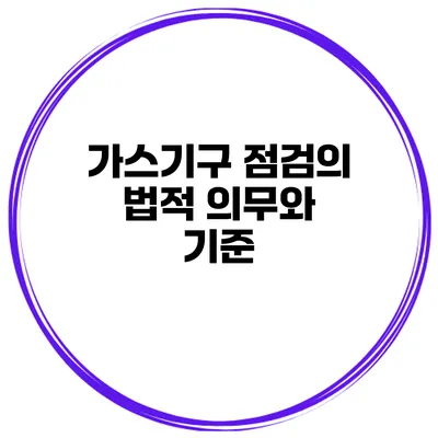 가스기구 점검의 법적 의무와 기준