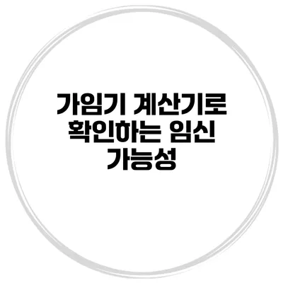 가임기 계산기로 확인하는 임신 가능성