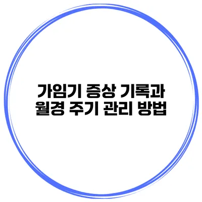 가임기 증상 기록과 월경 주기 관리 방법