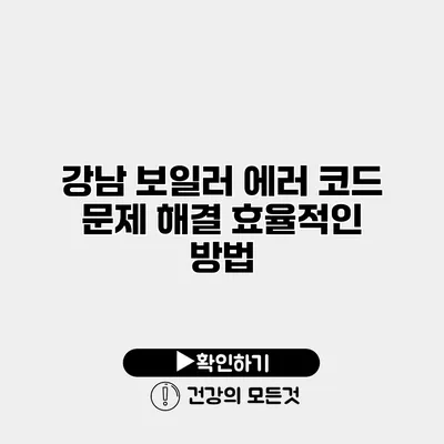 강남 보일러 에러 코드 문제 해결 효율적인 방법