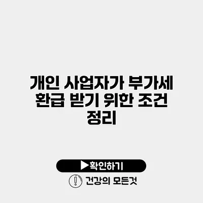 개인 사업자가 부가세 환급 받기 위한 조건 정리