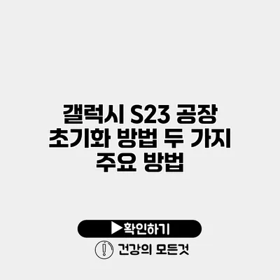 갤럭시 S23 공장 초기화 방법 두 가지 주요 방법