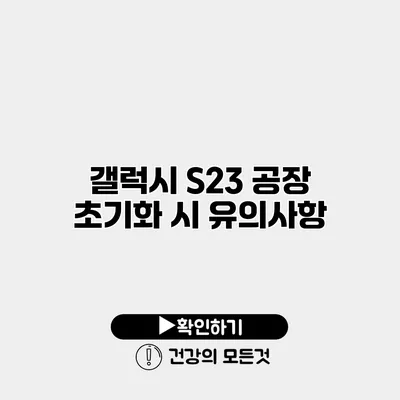 갤럭시 S23 공장 초기화 시 유의사항