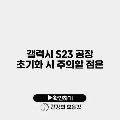 갤럭시 S23 공장 초기화 시 주의할 점은?