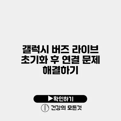 갤럭시 버즈 라이브 초기화 후 연결 문제 해결하기