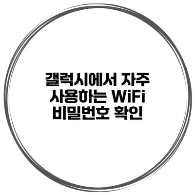 갤럭시에서 자주 사용하는 WiFi 비밀번호 확인