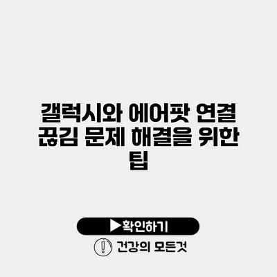 갤럭시와 에어팟 연결 끊김 문제 해결을 위한 팁