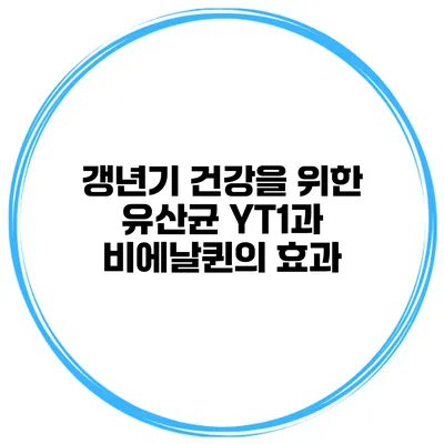 갱년기 건강을 위한 유산균: YT1과 비에날퀸의 효과