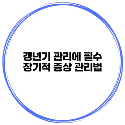 갱년기 관리에 필수 장기적 증상 관리법