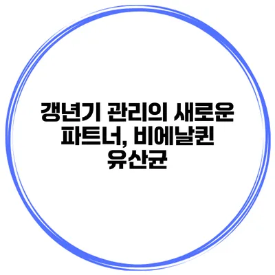 갱년기 관리의 새로운 파트너, 비에날퀸 유산균