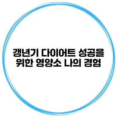 갱년기 다이어트 성공을 위한 영양소: 나의 경험
