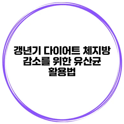 갱년기 다이어트: 체지방 감소를 위한 유산균 활용법