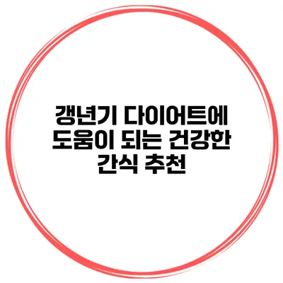 갱년기 다이어트에 도움이 되는 건강한 간식 추천