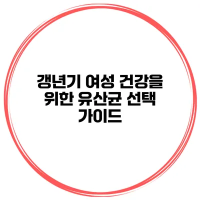 갱년기 여성 건강을 위한 유산균 선택 가이드