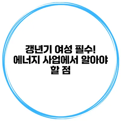 갱년기 여성 필수! 에너지 사업에서 알아야 할 점
