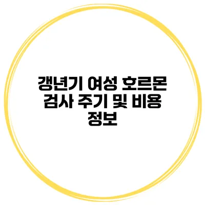 갱년기 여성 호르몬 검사 주기 및 비용 정보