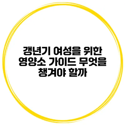 갱년기 여성을 위한 영양소 가이드 무엇을 챙겨야 할까?