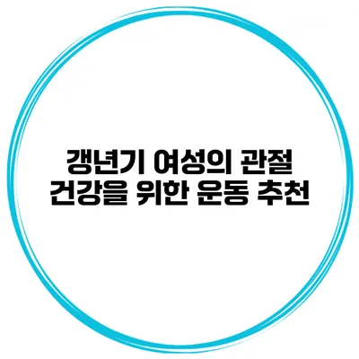 갱년기 여성의 관절 건강을 위한 운동 추천